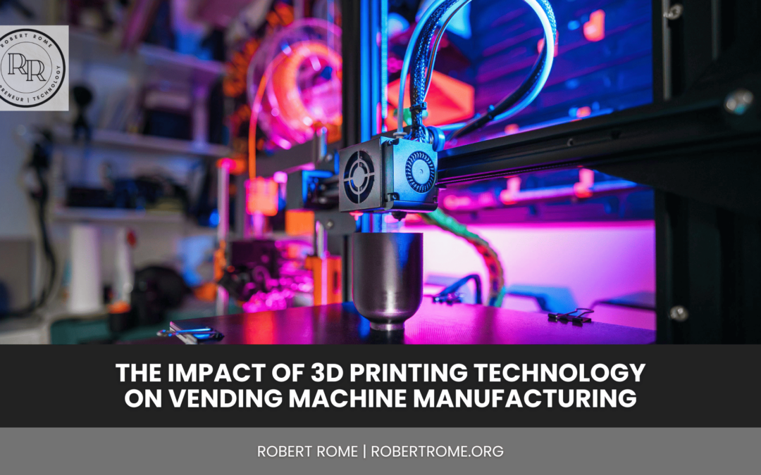 The Impact of 3D Printing Technology on Vending Machine Manufacturing